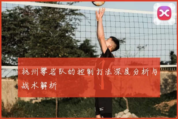 杭州攀岩队的控制打法深度分析与战术解析