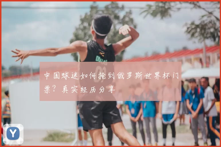 中国球迷如何抢到俄罗斯世界杯门票?真实经历分享