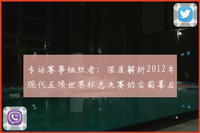 专访赛事组织者:深度解析2012年现代五项世界杯总决赛的台前幕后
