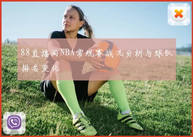 88直播间NBA常规赛战况分析与球队排名变化