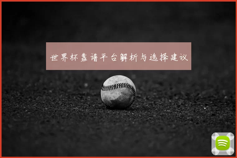 世界杯靠谱平台解析与选择建议