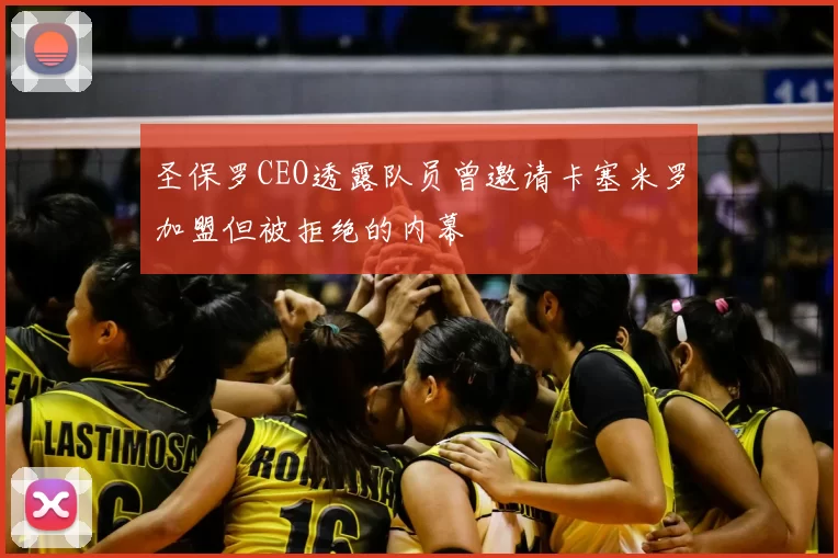圣保罗CEO透露队员曾邀请卡塞米罗加盟但被拒绝的内幕