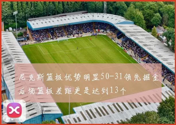 尼克斯篮板优势明显50-31领先掘金后场篮板差距更是达到13个