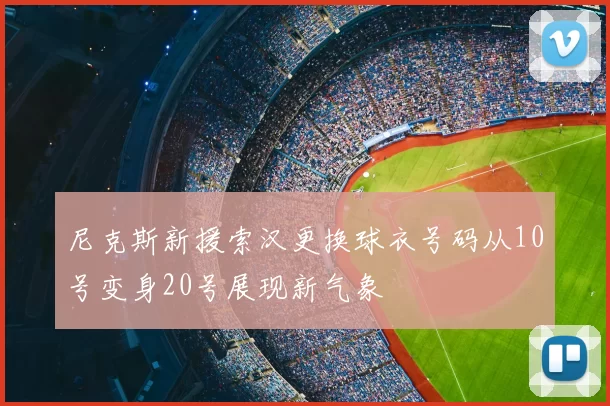 尼克斯新援索汉更换球衣号码从10号变身20号展现新气象