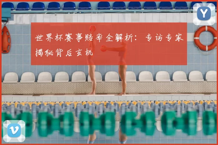 世界杯赛事赔率全解析：专访专家揭秘背后玄机