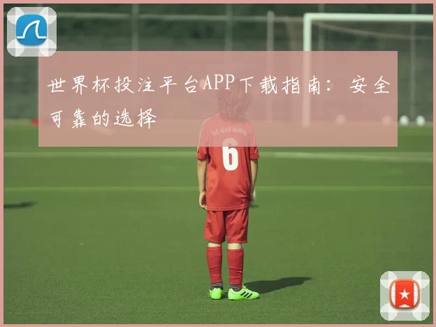 世界杯投注平台APP下载指南:安全可靠的选择