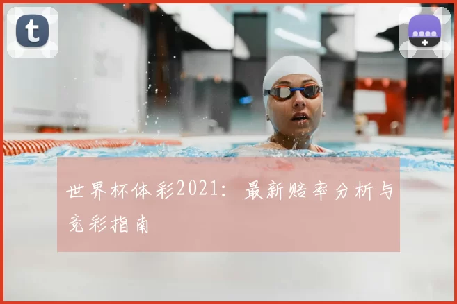 世界杯体彩2021:最新赔率分析与竞彩指南