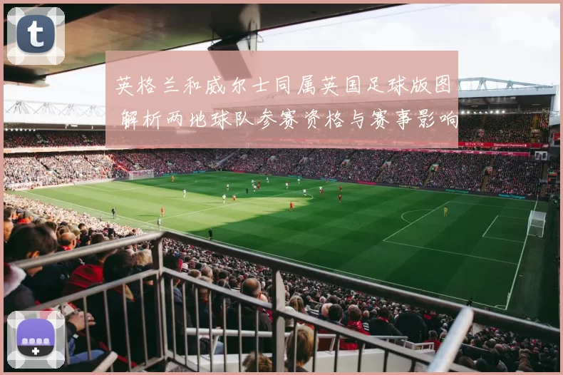 英格兰和威尔士同属英国足球版图 解析两地球队参赛资格与赛事影响