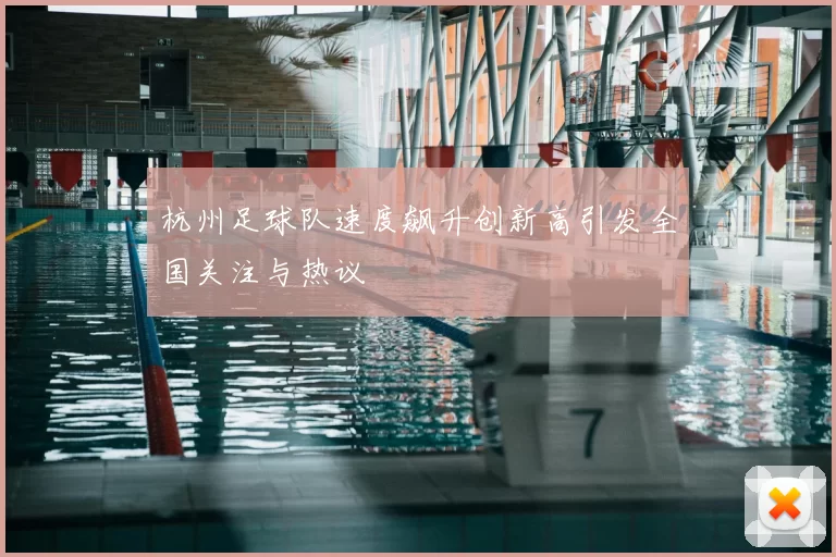 杭州足球队速度飙升创新高引发全国关注与热议