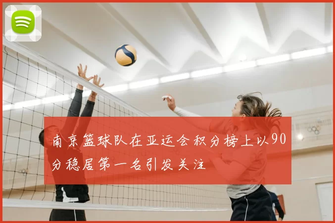 南京篮球队在亚运会积分榜上以90分稳居第一名引发关注