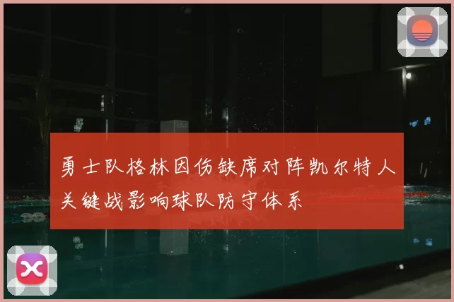 勇士队格林因伤缺席对阵凯尔特人关键战影响球队防守体系