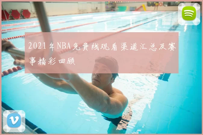 2021年NBA免费线观看渠道汇总及赛事精彩回顾