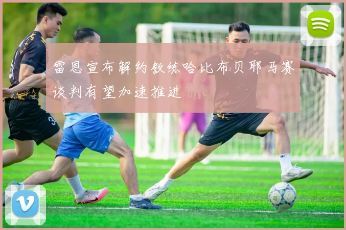 雷恩宣布解约教练哈比布贝耶马赛谈判有望加速推进