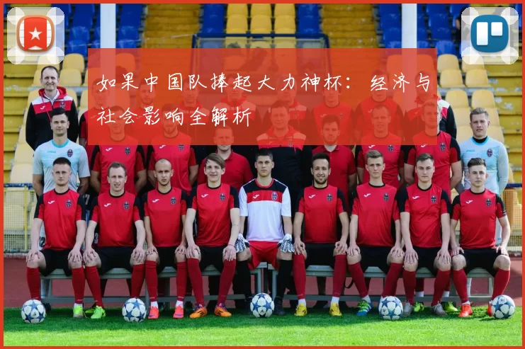如果中国队捧起大力神杯:经济与社会影响全解析