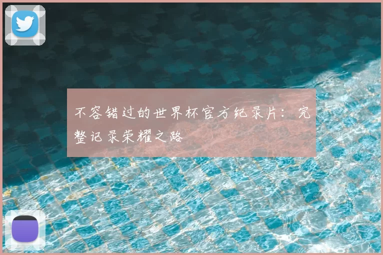 不容错过的世界杯官方纪录片：完整记录荣耀之路