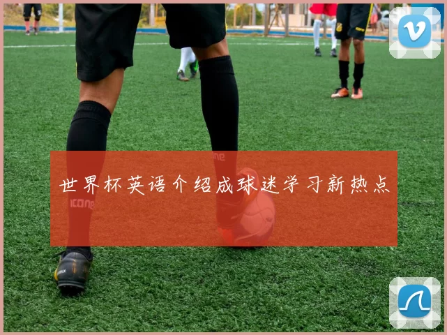 世界杯英语介绍成球迷学习新热点