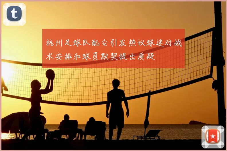 杭州足球队配合引发热议球迷对战术安排和球员默契提出质疑