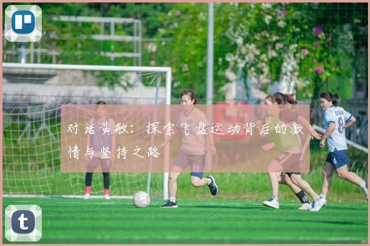 对话黄敏：探索飞盘运动背后的激情与坚持之路