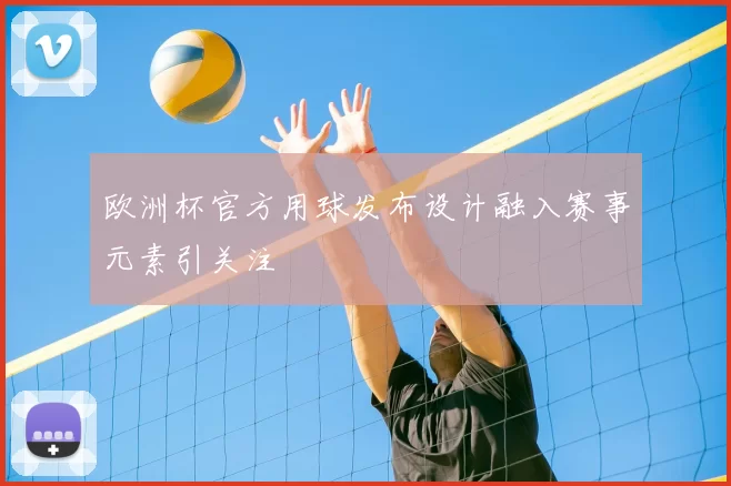 欧洲杯官方用球发布设计融入赛事元素引关注