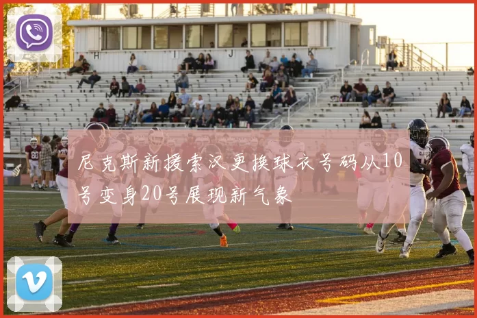尼克斯新援索汉更换球衣号码从10号变身20号展现新气象