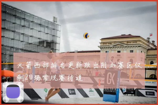 火箭西部排名更新跌出附加赛区仅剩20场常规赛待追