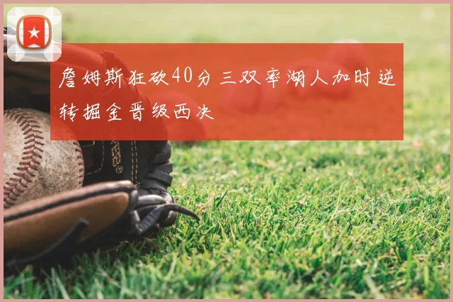 詹姆斯狂砍40分三双率湖人加时逆转掘金晋级西决