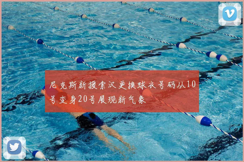 尼克斯新援索汉更换球衣号码从10号变身20号展现新气象