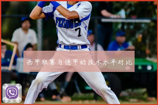 西甲联赛与德甲的技术水平对比