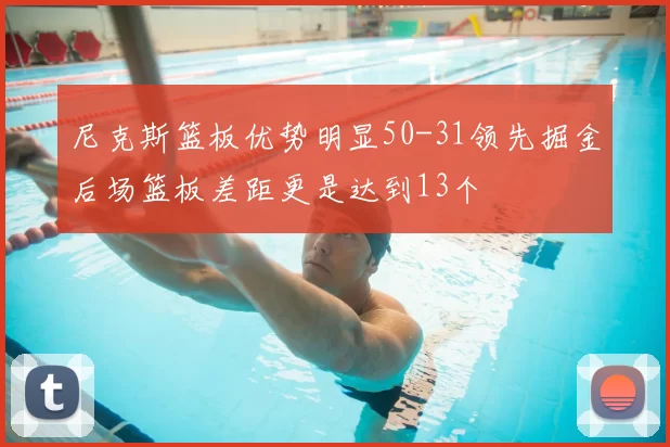 尼克斯篮板优势明显50-31领先掘金后场篮板差距更是达到13个