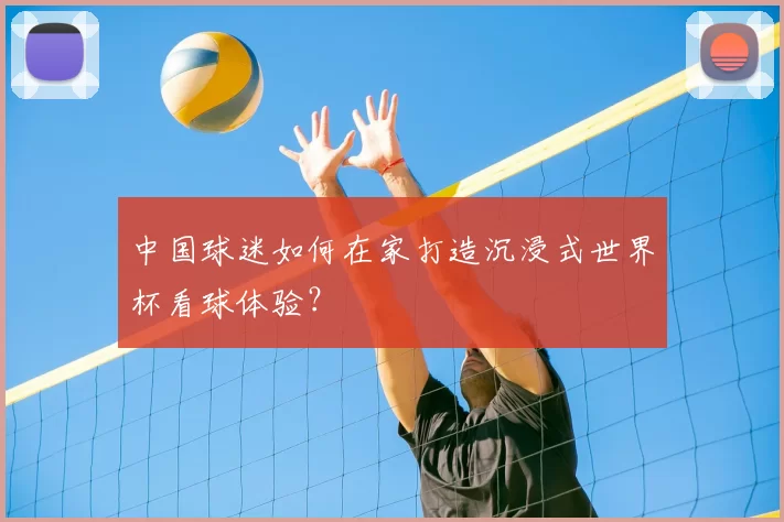 中国球迷如何在家打造沉浸式世界杯看球体验?