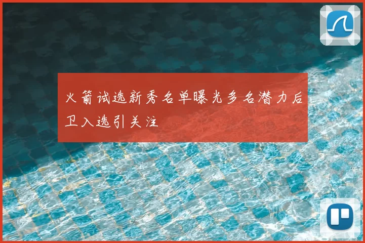 火箭试选新秀名单曝光多名潜力后卫入选引关注