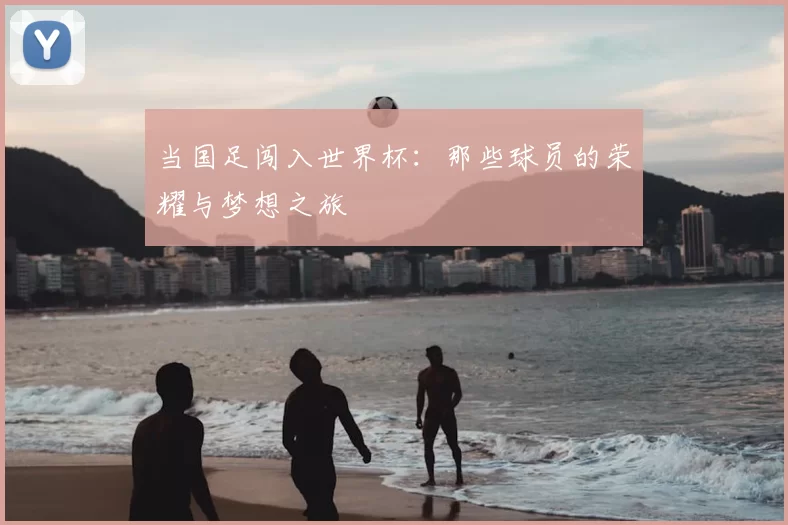 当国足闯入世界杯：那些球员的荣耀与梦想之旅