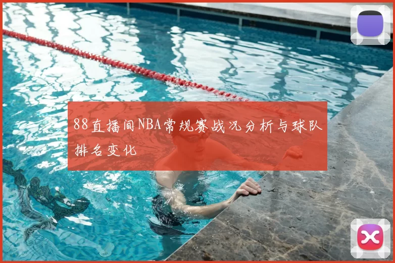 88直播间NBA常规赛战况分析与球队排名变化