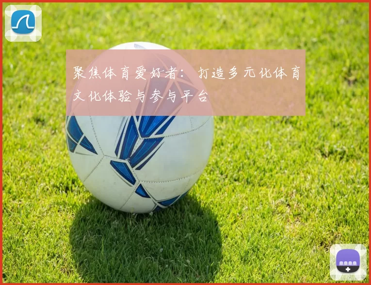 聚焦体育爱好者：打造多元化体育文化体验与参与平台