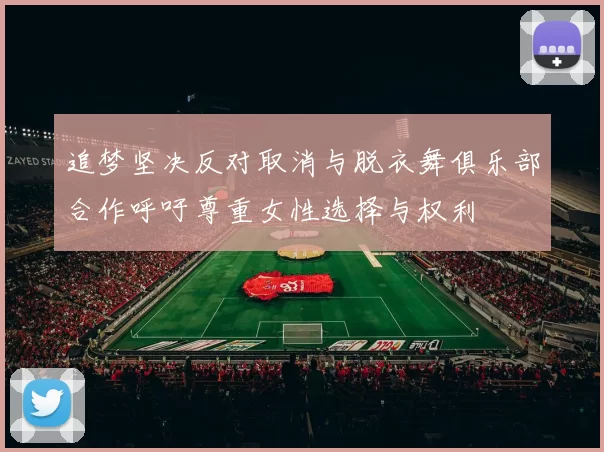 追梦坚决反对取消与脱衣舞俱乐部合作呼吁尊重女性选择与权利