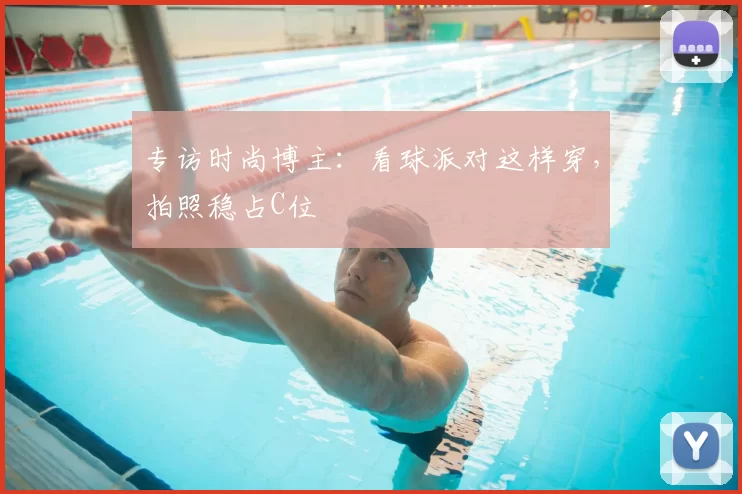 专访时尚博主:看球派对这样穿,拍照稳占C位