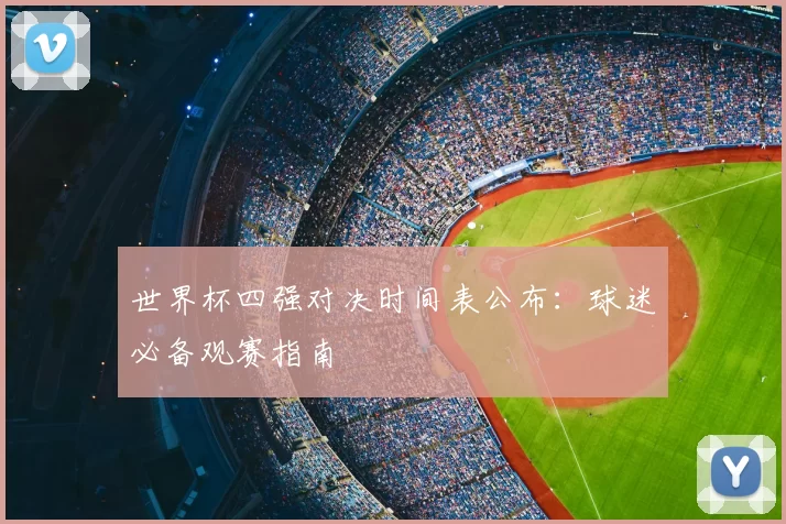 世界杯四强对决时间表公布：球迷必备观赛指南