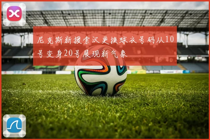 尼克斯新援索汉更换球衣号码从10号变身20号展现新气象