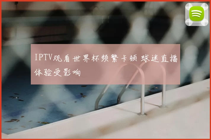 IPTV观看世界杯频繁卡顿 球迷直播体验受影响