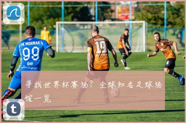 寻找世界杯赛场？全球知名足球场馆一览
