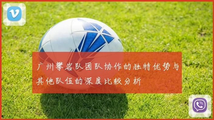 广州攀岩队团队协作的独特优势与其他队伍的深度比较分析