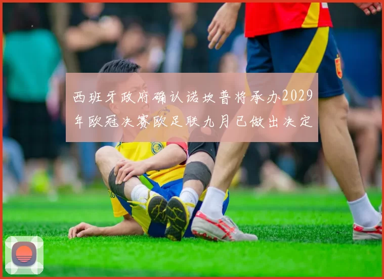 西班牙政府确认诺坎普将承办2029年欧冠决赛欧足联九月已做出决定