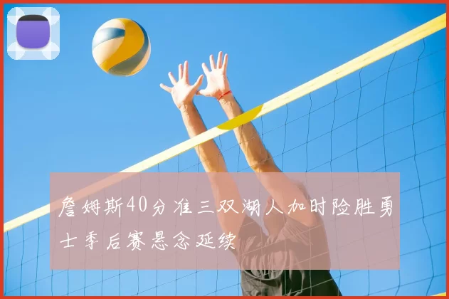 詹姆斯40分准三双湖人加时险胜勇士季后赛悬念延续