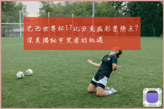 巴西世界杯17比分竟成彩票热点?深度揭秘中奖者的机遇