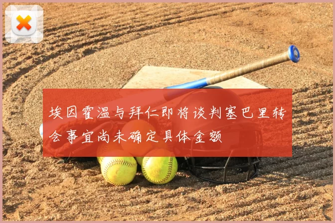 埃因霍温与拜仁即将谈判塞巴里转会事宜尚未确定具体金额
