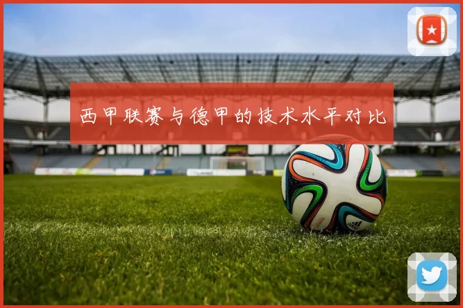 西甲联赛与德甲的技术水平对比