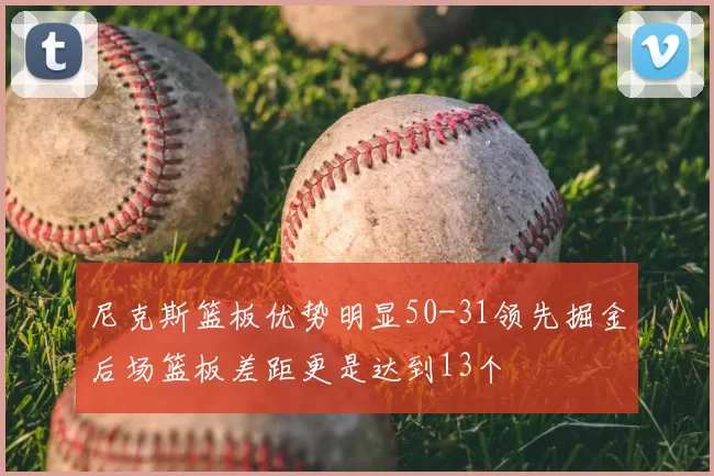尼克斯篮板优势明显50-31领先掘金后场篮板差距更是达到13个