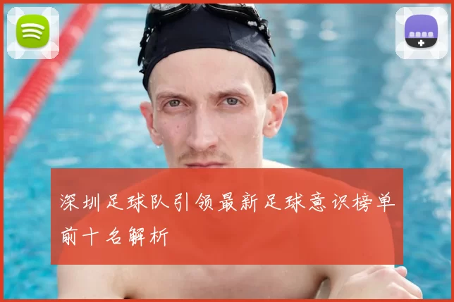 深圳足球队引领最新足球意识榜单前十名解析