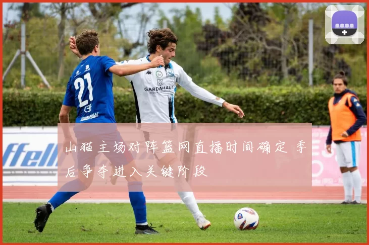 山猫主场对阵篮网直播时间确定 季后争夺进入关键阶段