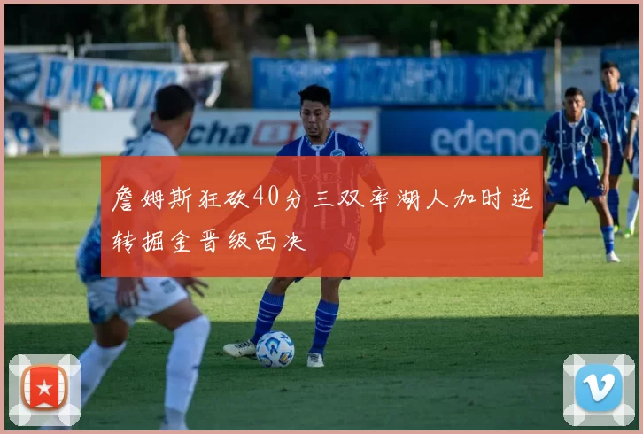 詹姆斯狂砍40分三双率湖人加时逆转掘金晋级西决